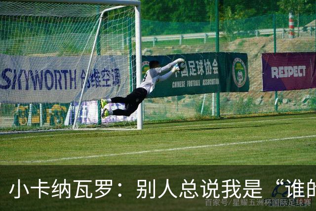 小卡纳瓦罗：别人总说我是“谁的弟弟”，那是别人的问题