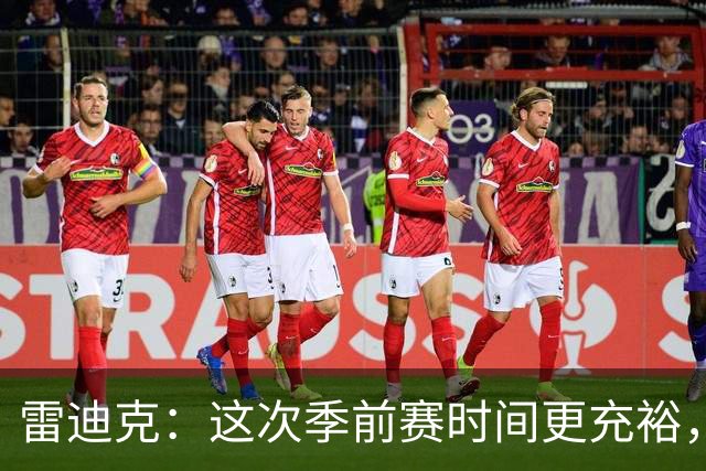 雷迪克：这次季前赛时间更充裕，同一战术已练到第三遍