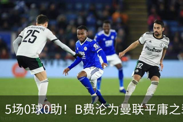 5场0球0助！B费沦为曼联平庸之辈，卡里克敢不敢让他坐板凳？